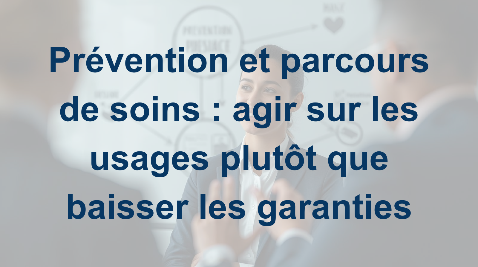 Prévention et parcours de soins  agir sur les usages plutôt que baisser les garanties